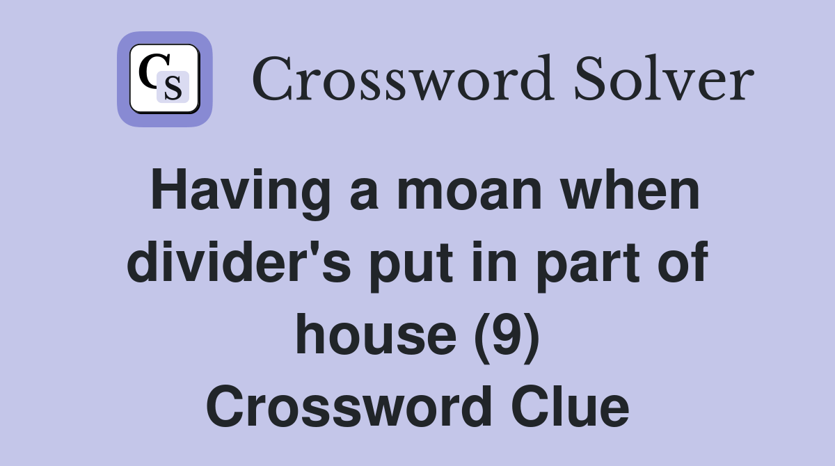 Having a moan when divider's put in part of house (9) Crossword Clue Answers Crossword Solver